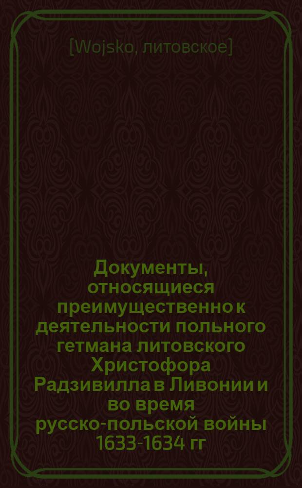 Документы, относящиеся преимущественно к деятельности польного гетмана литовского Христофора Радзивилла в Ливонии и во время русско-польской войны 1633-1634 гг. за Смоленск. Обязательство, данное Христофору Радзивиллу, польному гетману литовскому, от имени войска, находящегося под его командованием, о соблюдении условий дальнейшей службы. 5/VII 1626 г. Оникшты