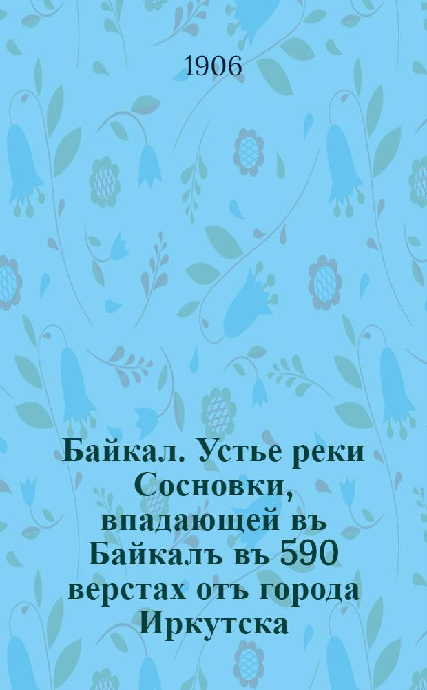 Байкал. Устье реки Сосновки, впадающей въ Байкалъ въ 590 верстах отъ города Иркутска