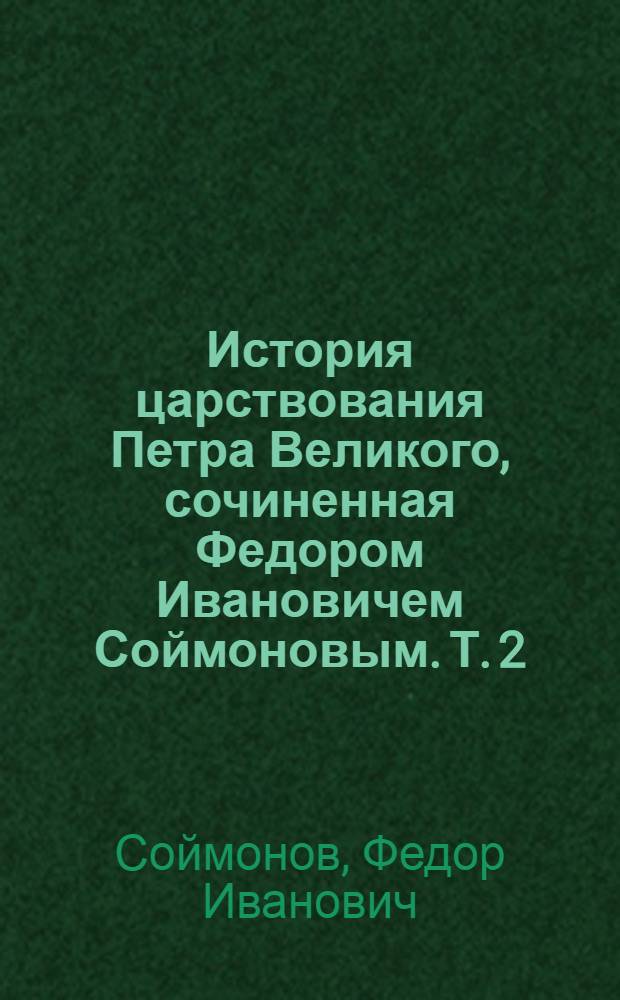 История царствования Петра Великого, сочиненная Федором Ивановичем Соймоновым. Т. 2