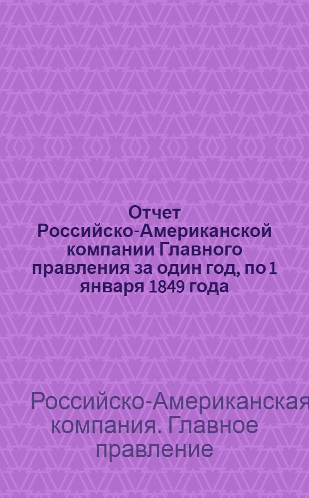Отчет Российско-Американской компании Главного правления за один год, по 1 января 1849 года