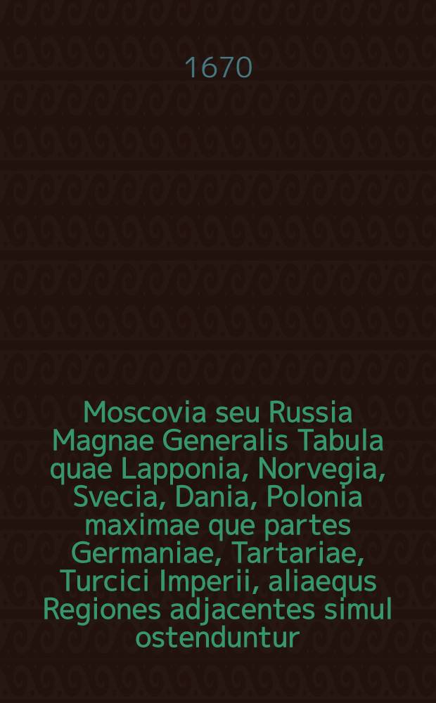 Moscovia seu Russia Magnae Generalis Tabula quae Lapponia, Norvegia, Svecia, Dania, Polonia maximae que partes Germaniae, Tartariae, Turcici Imperii, aliaequs Regiones adjacentes simul ostenduntur