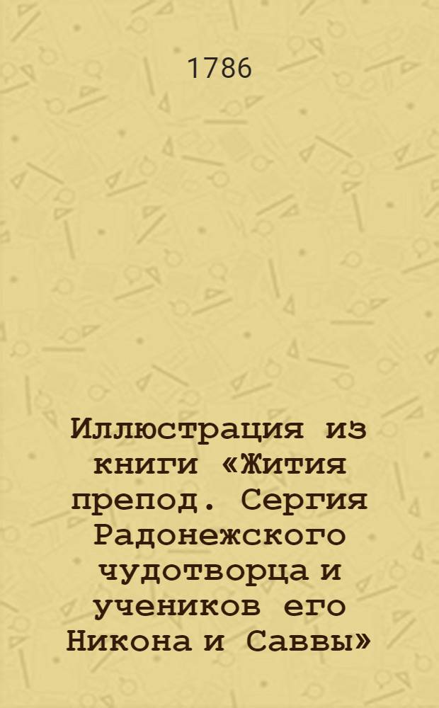 Иллюстрация из книги «Жития препод. Сергия Радонежского чудотворца и учеников его Никона и Саввы». Иллюстрация из книги «Жития препод. Сергия Радонежского чудотворца и учеников его Никона и Саввы»