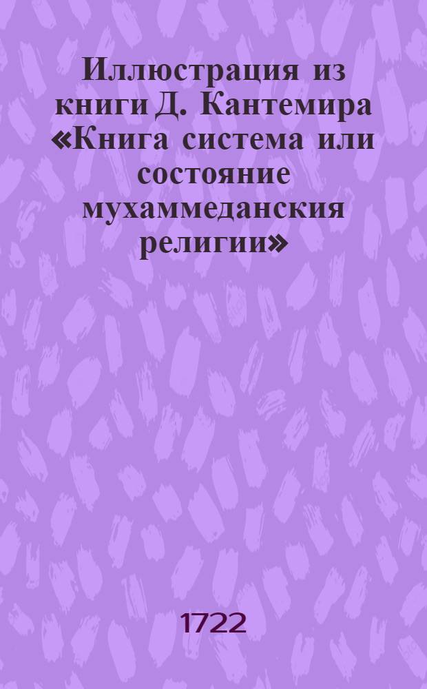 Иллюстрация из книги Д. Кантемира «Книга система или состояние мухаммеданския религии». Иллюстрация из книги Д. Кантемира «Книга система или состояние мухаммеданския религии»