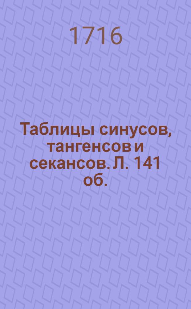 Таблицы синусов, тангенсов и секансов. Л. 141 об. : Иллюстрация из книги