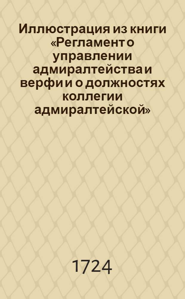 Иллюстрация из книги «Регламент о управлении адмиралтейства и верфи и о должностях коллегии адмиралтейской»