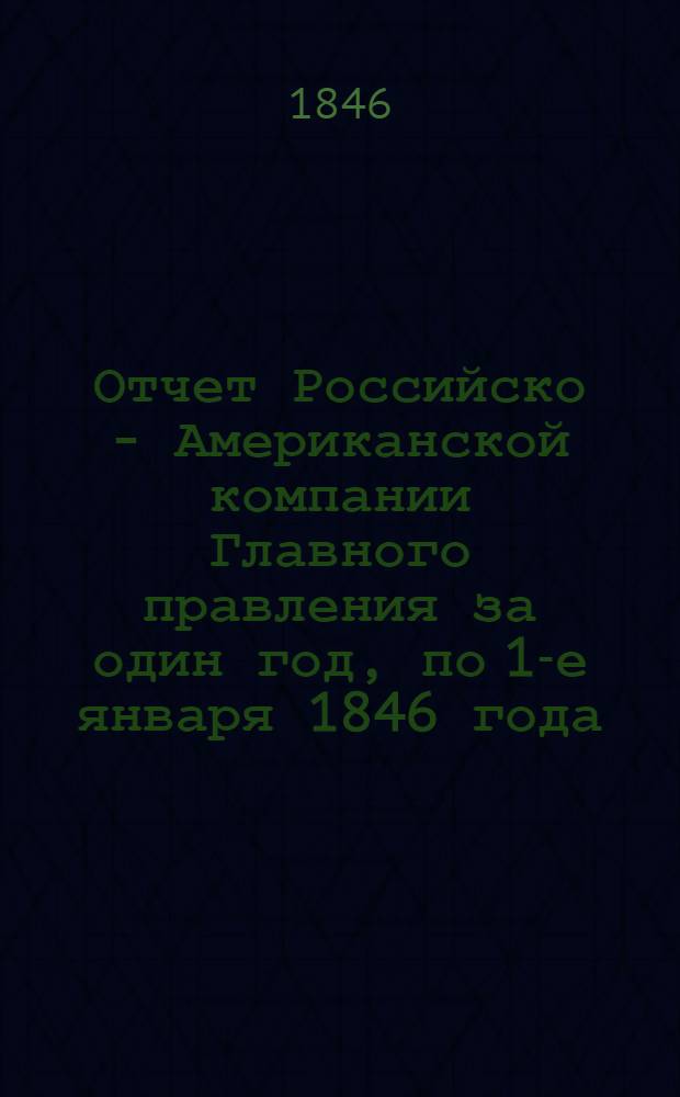 Отчет Российско - Американской компании Главного правления за один год, по 1-е января 1846 года