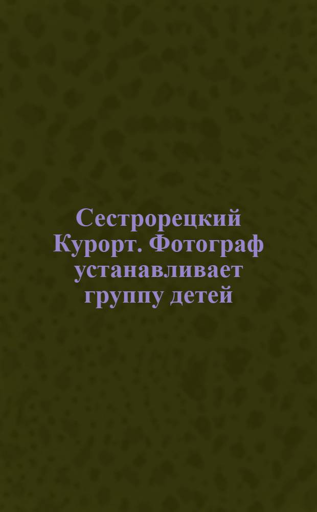 Сестрорецкий Курорт. Фотограф устанавливает группу детей = St. balnéaire de Sestroretzk
