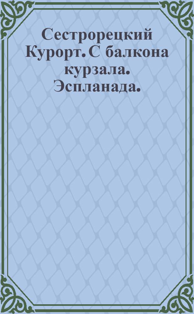 Сестрорецкий Курорт. С балкона курзала. [Эспланада.] = Station balnéaire de Sestroretzk