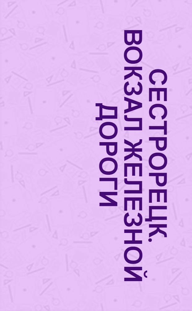 Сестрорецк. Вокзал железной дороги = Sestrorezk. La Gare