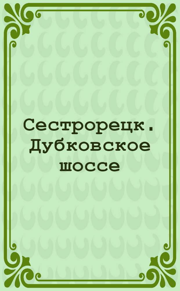 Сестрорецк. Дубковское шоссе = Sestroretsk. Chaussée des chênes