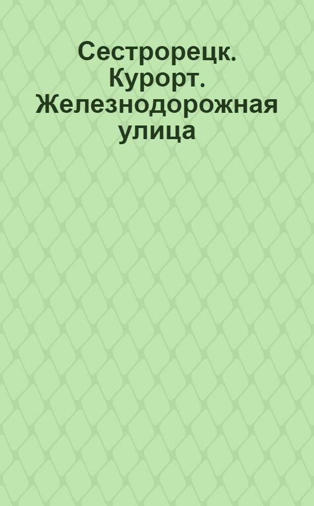 Сестрорецк. [Курорт.] Железнодорожная улица = Sestroretsk. Rue de chemin de ter