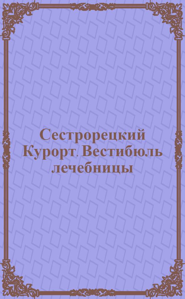 Сестрорецкий Курорт. Вестибюль лечебницы = St. balnéaire de Sestroretzk