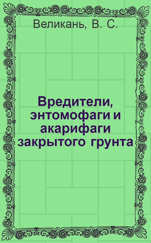 Вредители, энтомофаги и акарифаги закрытого грунта : (Ил. пособие)