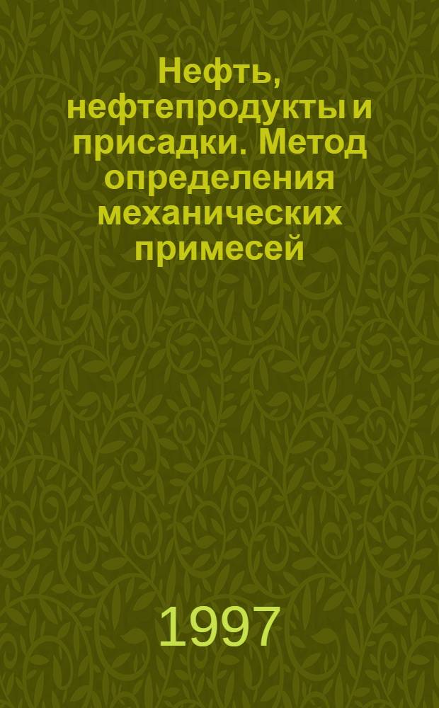 Нефть, нефтепродукты и присадки. Метод определения механических примесей = Petroleum, petroleum products and additives. Method for determination of mechanical admixtures