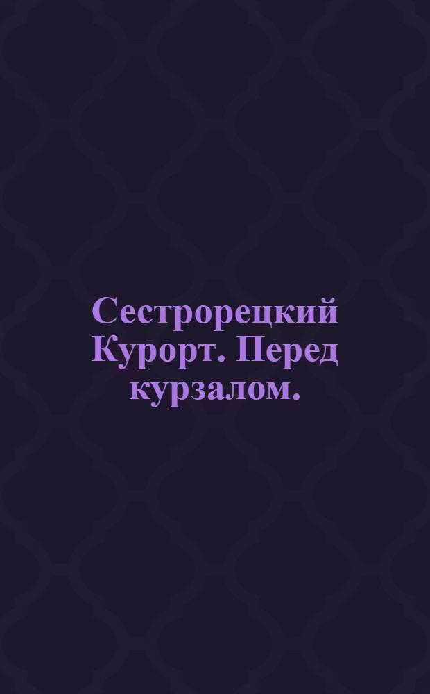 Сестрорецкий Курорт. [Перед курзалом.] = St. balnéaire de Sestroretzk