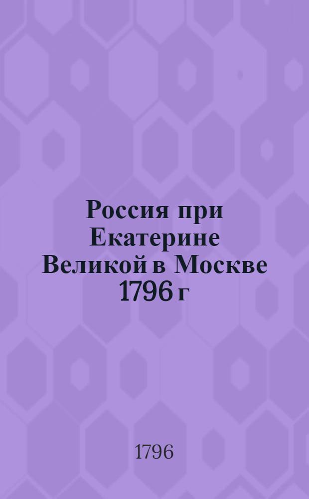 Россия при Екатерине Великой в Москве 1796 г