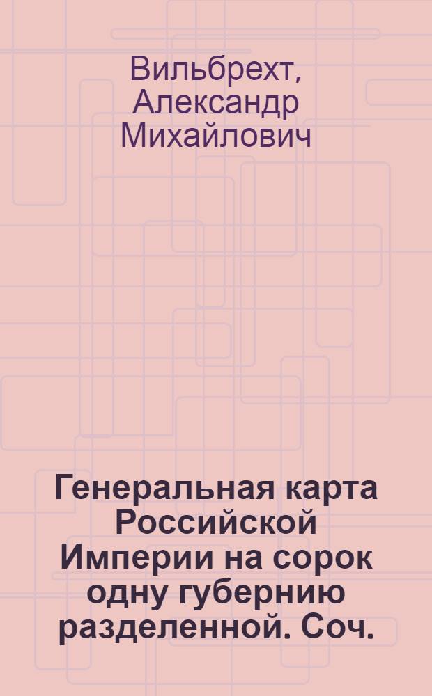 Генеральная карта Российской Империи на сорок одну губернию разделенной. Соч.: А. Вильбрехт. [Грав.картуш] Г.Г. Харитонов