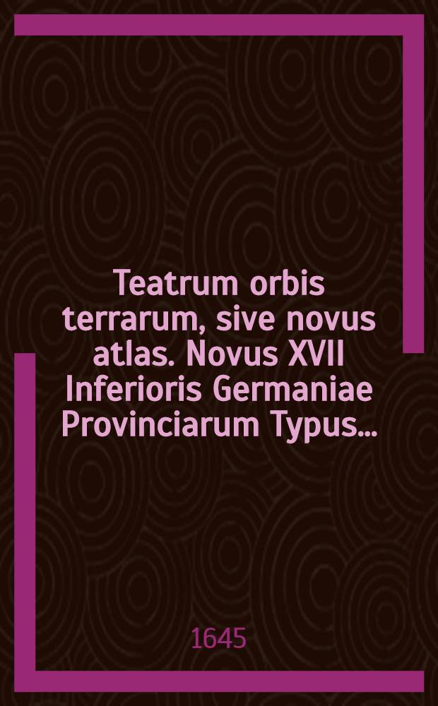 Teatrum orbis terrarum, sive novus atlas. Novus XVII Inferioris Germaniae Provinciarum Typus…