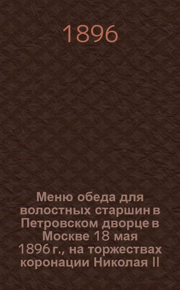 Меню обеда для волостных старшин в Петровском дворце в Москве 18 мая 1896 г., на торжествах коронации Николая II