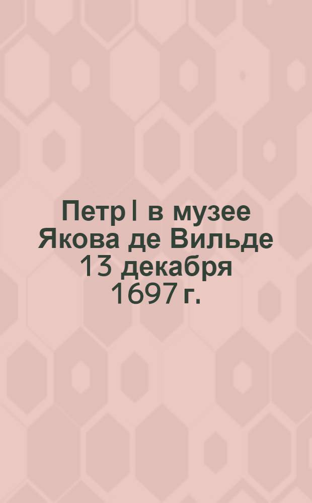 Петр I в музее Якова де Вильде 13 декабря 1697 г.