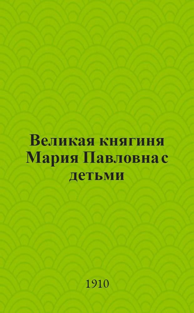 Великая княгиня Мария Павловна с детьми: Кириллом Владимировичем, Борисом Владимировичем, Еленой Владимировной и Андреем Владимировичем