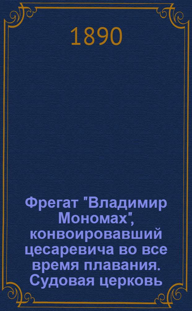 Фрегат "Владимир Мономах", конвоировавший цесаревича во все время плавания. Судовая церковь : фотография // [Т. 2]