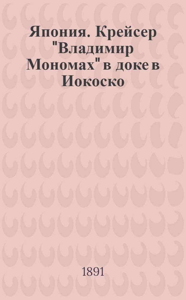Япония. Крейсер "Владимир Мономах" в доке в Иокоско : фотография // [Т. 4]