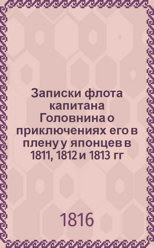 Записки флота капитана Головнина о приключениях его в плену у японцев в 1811, 1812 и 1813 гг. Ч.1 : Титульный лист книги: Записки флота капитана Головнина о приключениях его в плену у японцев в 1811, 1812 и 1813 гг