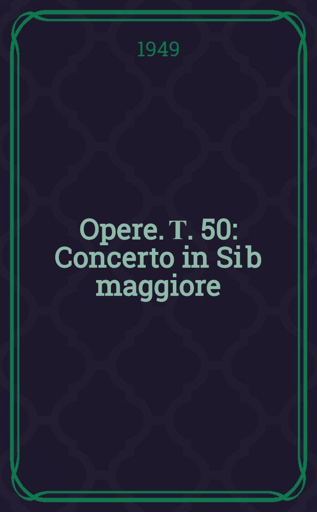 [Opere]. Т. 50 : Concerto in Si b maggiore