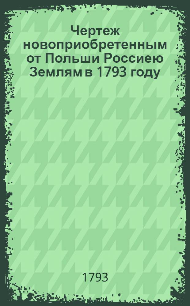 Чертеж новоприобретенным от Польши Россиею Землям в 1793 году