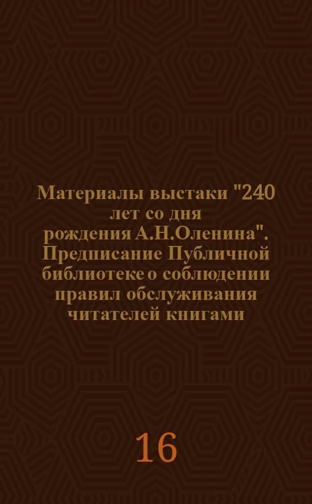 Материалы выстаки "240 лет со дня рождения А.Н.Оленина". Предписание Публичной библиотеке о соблюдении правил обслуживания читателей книгами