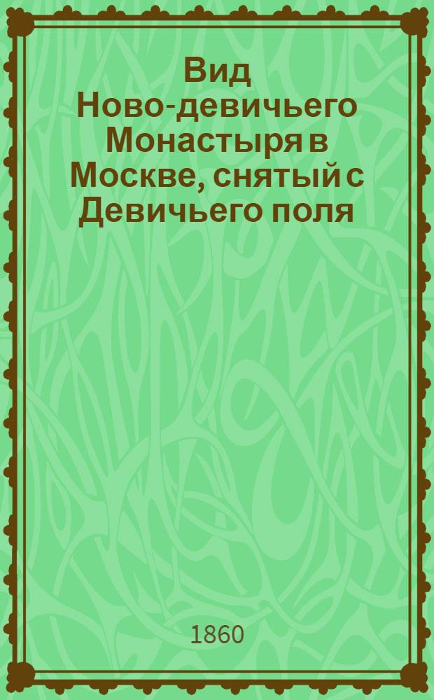 Вид Ново-девичьего Монастыря в Москве, снятый с Девичьего поля