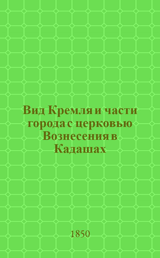 Вид Кремля и части города с церковью Вознесения в Кадашах