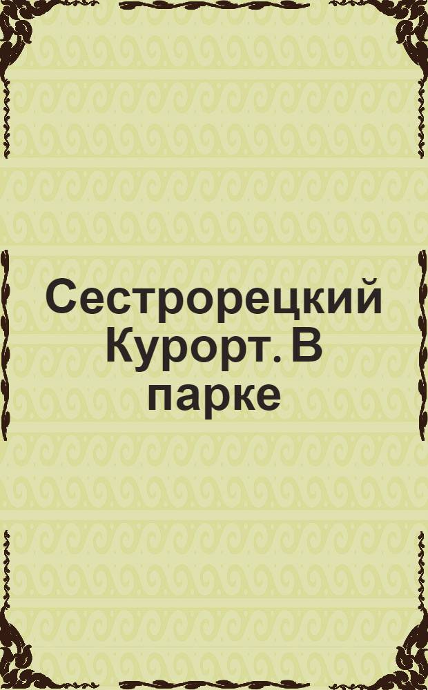Сестрорецкий Курорт. В парке = Station balnéaire de Sestroretzk