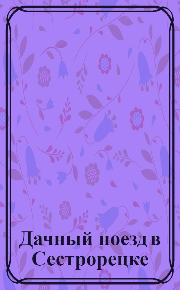 Дачный поезд в Сестрорецке = Train de camp. à Sestroretzk