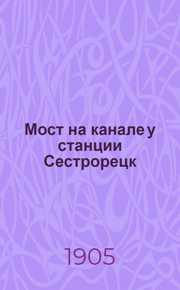 Мост на канале у станции Сестрорецк = Le pont sur le canal prés la station de Séstroretzk