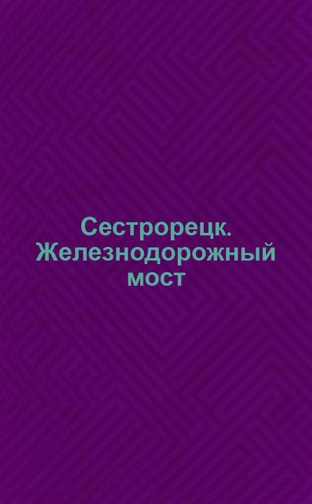 Сестрорецк. Железнодорожный мост = Sestroretzk. Le pont du Chemin de fer
