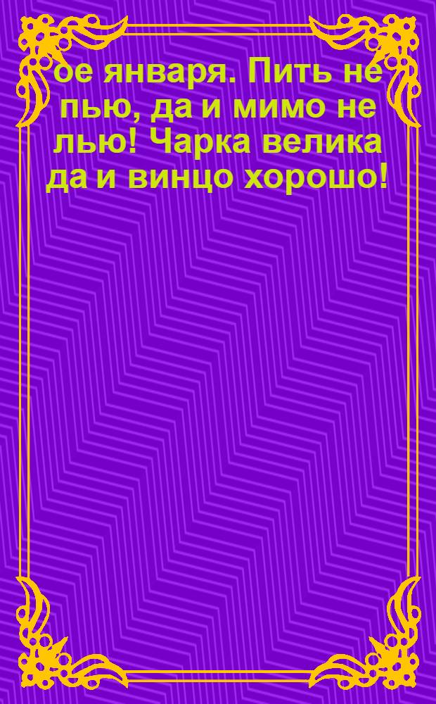 1-ое января. Пить не пью, да и мимо не лью! Чарка велика да и винцо хорошо! : открытое письмо