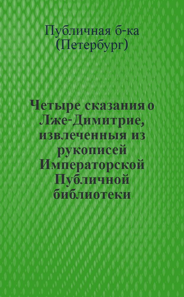 Четыре сказания о Лже-Димитрие, извлеченныя из рукописей Императорской Публичной библиотеки