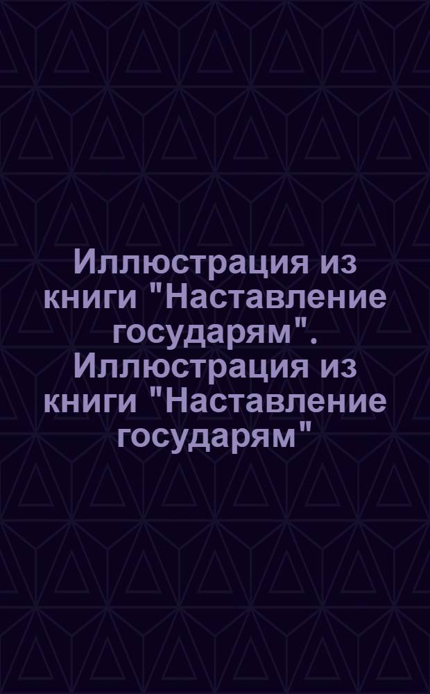 Иллюстрация из книги "Наставление государям". Иллюстрация из книги "Наставление государям"
