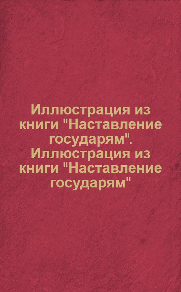 Иллюстрация из книги "Наставление государям". Иллюстрация из книги "Наставление государям"