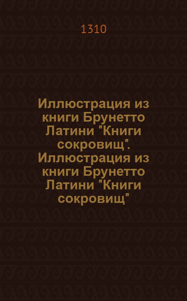 Иллюстрация из книги Брунетто Латини "Книги сокровищ". Иллюстрация из книги Брунетто Латини "Книги сокровищ"
