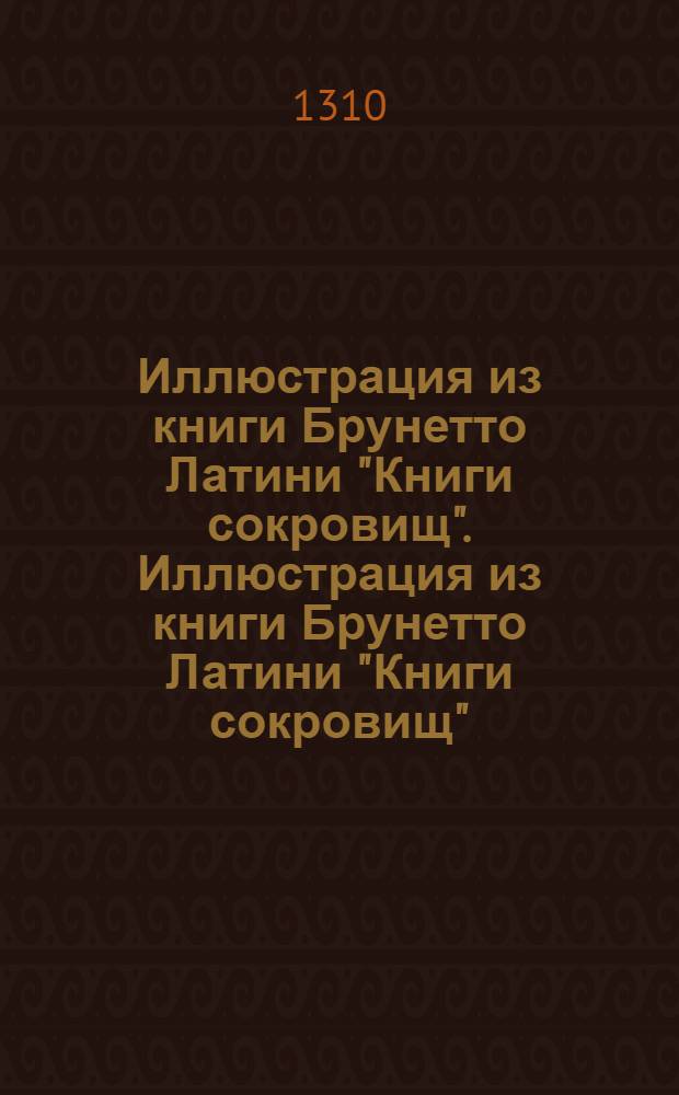 Иллюстрация из книги Брунетто Латини "Книги сокровищ". Иллюстрация из книги Брунетто Латини "Книги сокровищ"