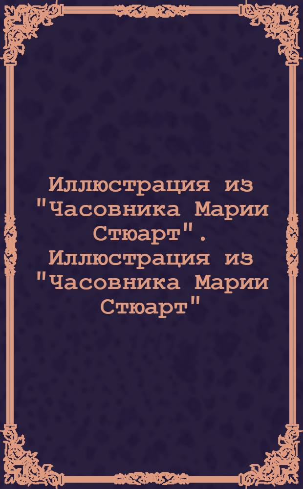Иллюстрация из "Часовника Марии Стюарт". Иллюстрация из "Часовника Марии Стюарт"
