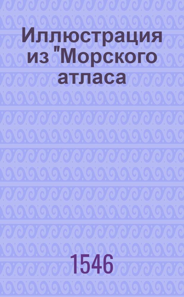 Иллюстрация из "Морского атласа (Портолан)". Иллюстрация из "Морского атласа (Портолан)"