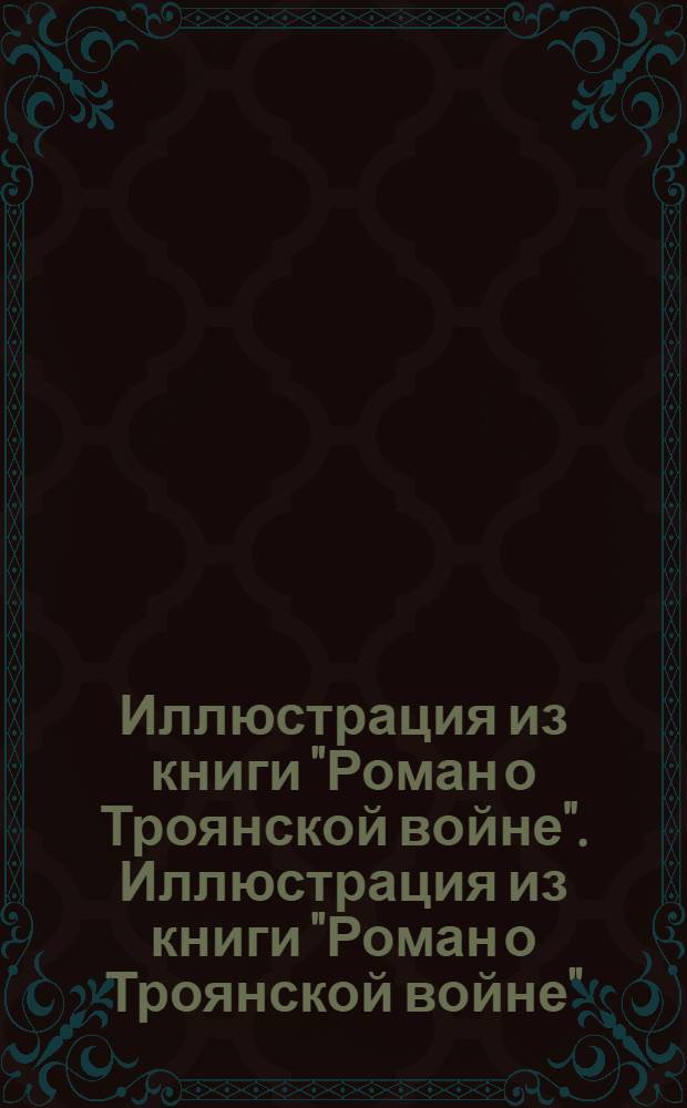 Иллюстрация из книги "Роман о Троянской войне". Иллюстрация из книги "Роман о Троянской войне"