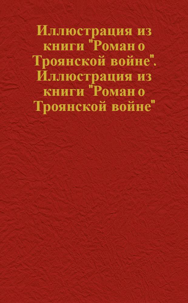Иллюстрация из книги "Роман о Троянской войне". Иллюстрация из книги "Роман о Троянской войне"