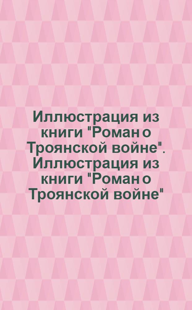 Иллюстрация из книги "Роман о Троянской войне". Иллюстрация из книги "Роман о Троянской войне"