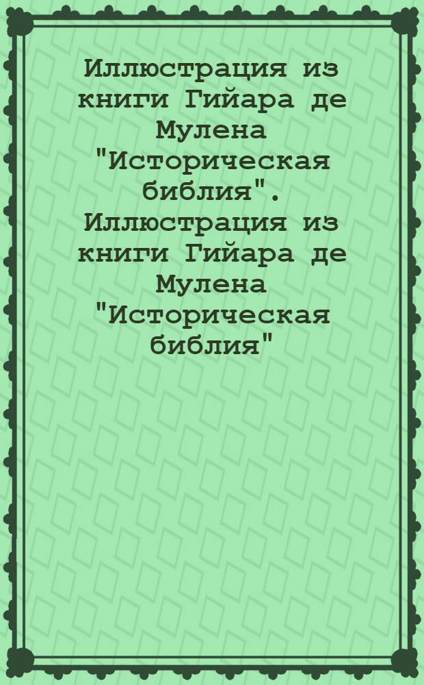 Иллюстрация из книги Гийара де Мулена "Историческая библия". Иллюстрация из книги Гийара де Мулена "Историческая библия"