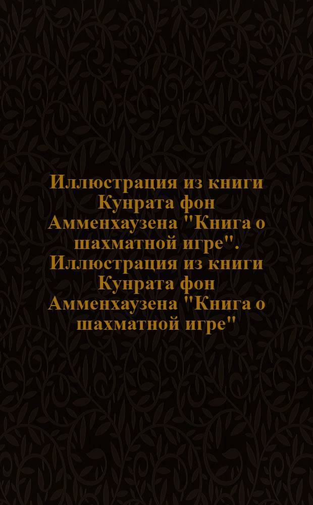 Иллюстрация из книги Кунрата фон Амменхаузена "Книга о шахматной игре". Иллюстрация из книги Кунрата фон Амменхаузена "Книга о шахматной игре"